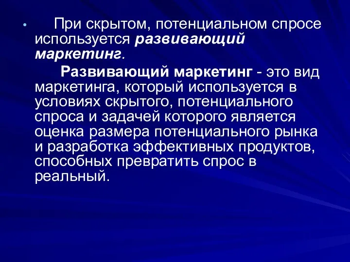 При скрытом, потенциальном спросе используется развивающий маркетинг. Развивающий маркетинг - это вид