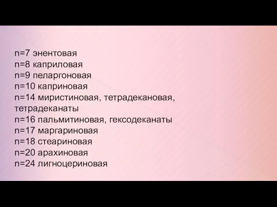 n=7 энентовая n=8 каприловая n=9 пеларгоновая n=10 каприновая n=14 миристиновая, тетрадекановая, тетрадеканаты