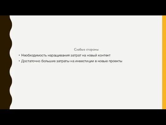 Слабые стороны Необходимость наращивания затрат на новый контент Достаточно большие затраты на инвестиции в новые проекты