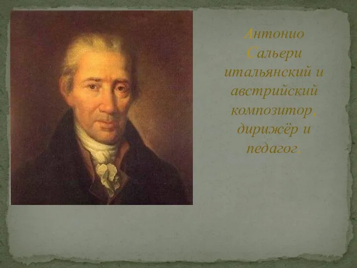 Антонио Сальери итальянский и австрийский композитор, дирижёр и педагог.