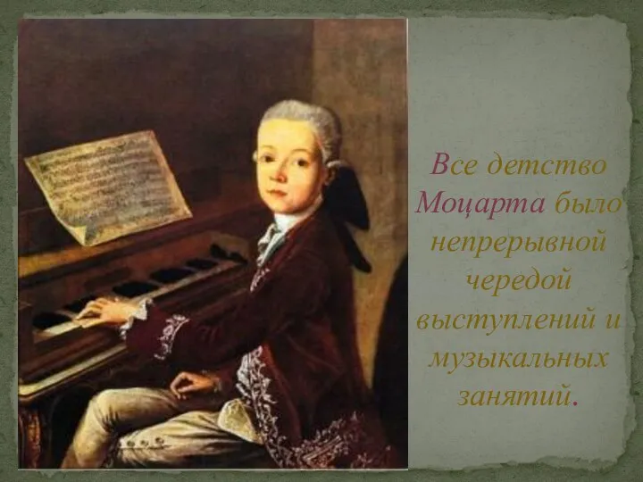 Все детство Моцарта было непрерывной чередой выступлений и музыкальных занятий.