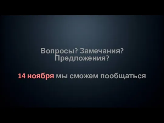 Вопросы? Замечания? Предложения? 14 ноября мы сможем пообщаться