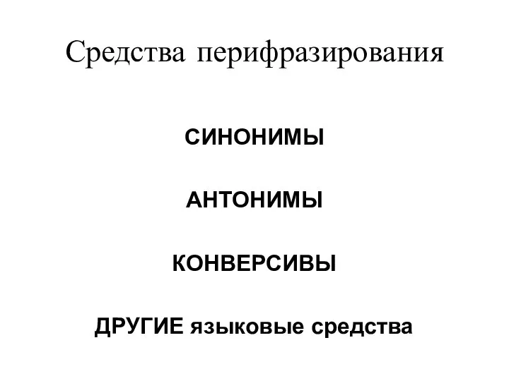 Средства перифразирования СИНОНИМЫ АНТОНИМЫ КОНВЕРСИВЫ ДРУГИЕ языковые средства