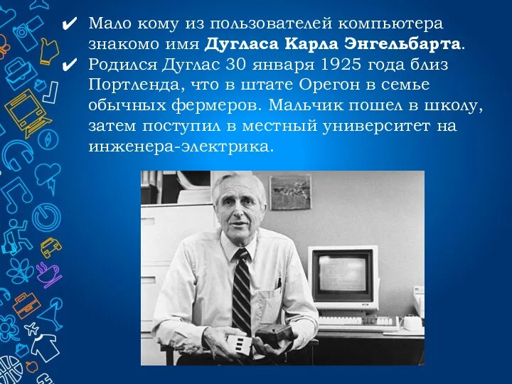 Мало кому из пользователей компьютера знакомо имя Дугласа Карла Энгельбарта. Родился Дуглас