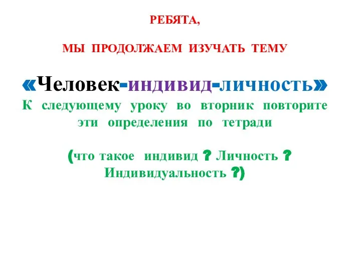 РЕБЯТА, МЫ ПРОДОЛЖАЕМ ИЗУЧАТЬ ТЕМУ «Человек-индивид-личность» К следующему уроку во вторник повторите