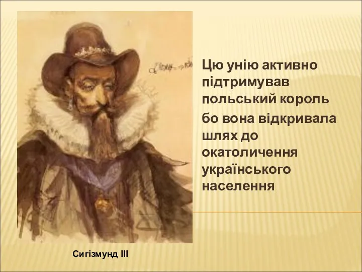 Цю унію активно підтримував польський король бо вона відкривала шлях до окатоличення українського населення Сигізмунд ІІІ