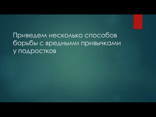 Приведем несколько способов борьбы с вредными привычками у подростков