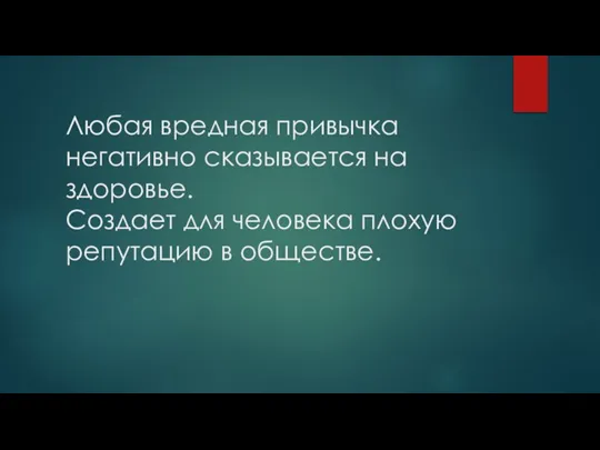 Любая вредная привычка негативно сказывается на здоровье. Создает для человека плохую репутацию в обществе.