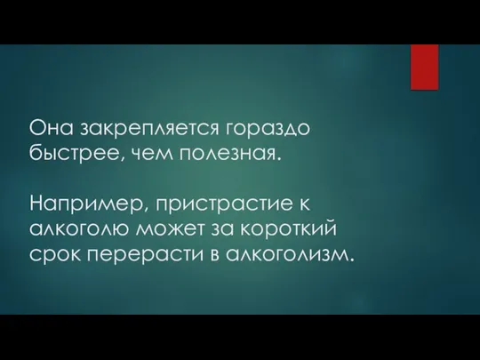 Она закрепляется гораздо быстрее, чем полезная. Например, пристрастие к алкоголю может за