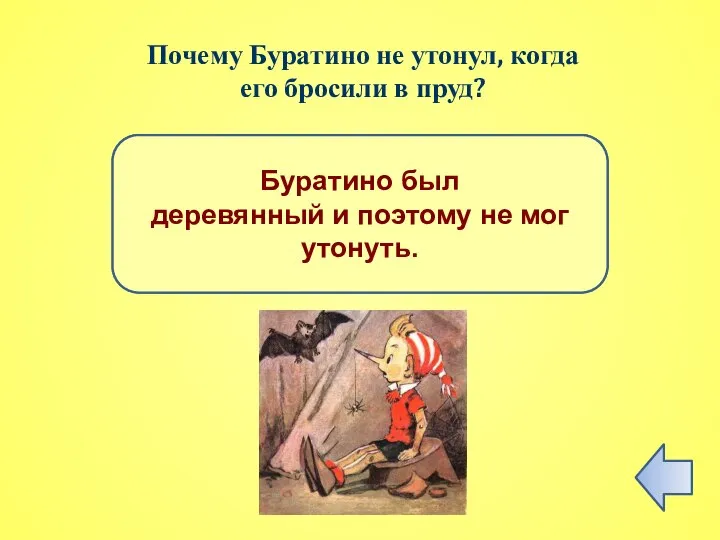 ПРАВИЛЬНЫЙ ОТВЕТ Буратино был деревянный и поэтому не мог утонуть. Почему Буратино