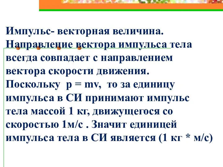 Импульс- векторная величина. Направление вектора импульса тела всегда совпадает с направлением вектора