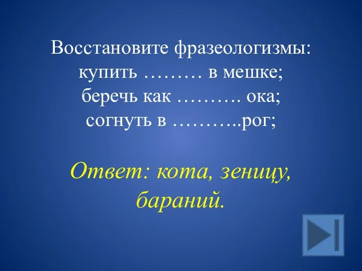 Восстановите фразеологизмы: купить ……… в мешке; беречь как ………. ока; согнуть в