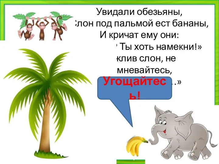 Увидали обезьяны, Слон под пальмой ест бананы, И кричат ему они: «Вкусно?