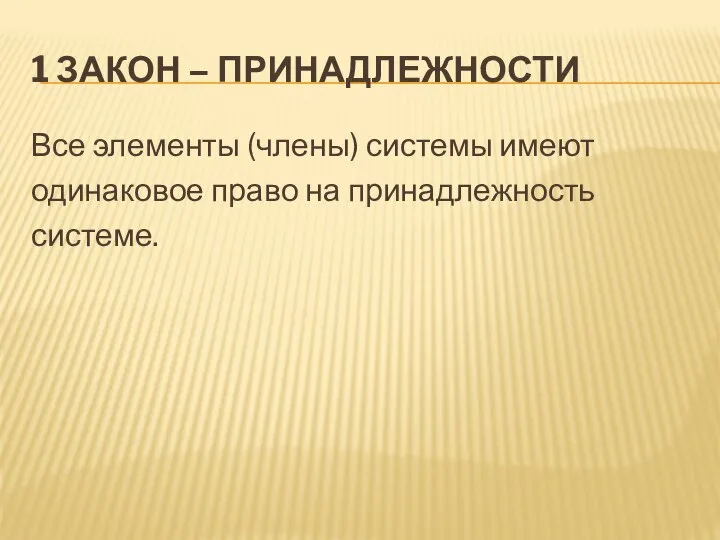 1 ЗАКОН – ПРИНАДЛЕЖНОСТИ Все элементы (члены) системы имеют одинаковое право на принадлежность системе.