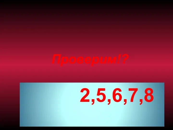 Проверим!? 2,5,6,7,8