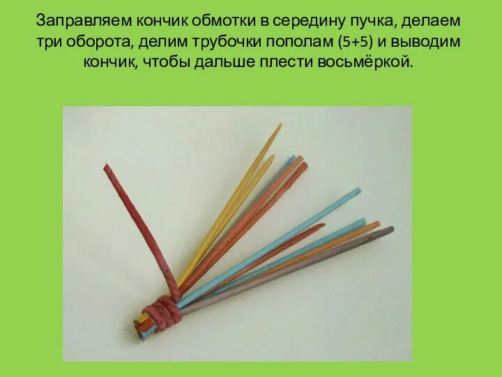 Заправляем кончик обмотки в середину пучка, делаем три оборота, делим трубочки пополам
