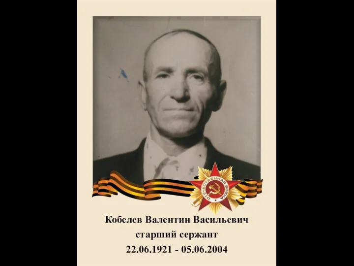 Кобелев Валентин Васильевич старший сержант 22.06.1921 - 05.06.2004