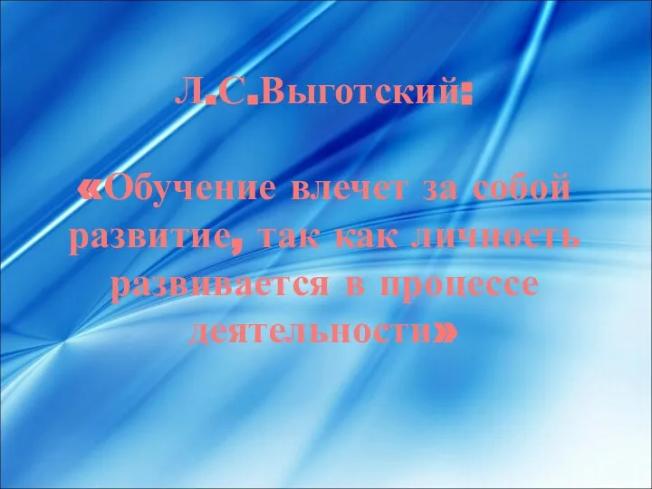 Л.С.Выготский: «Обучение влечет за собой развитие, так как личность развивается в процессе деятельности»