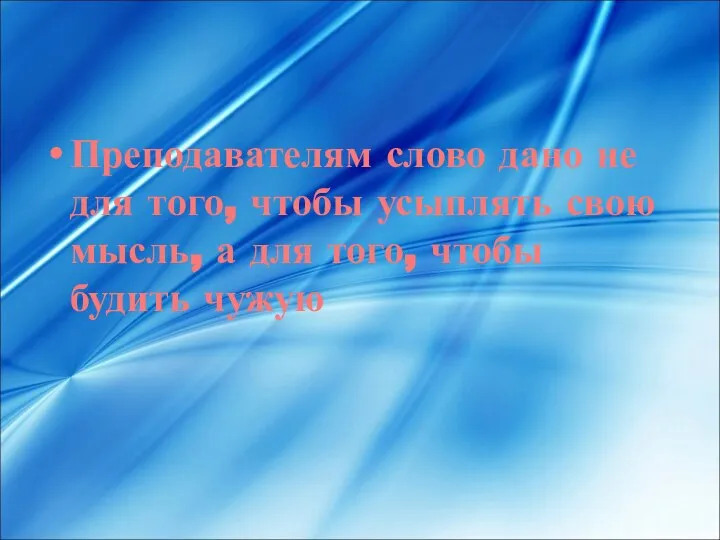 Преподавателям слово дано не для того, чтобы усыплять свою мысль, а для того, чтобы будить чужую