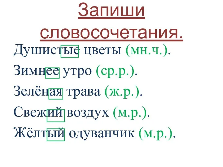 Запиши словосочетания. Душистые цветы (мн.ч.). Зимнее утро (ср.р.). Зелёная трава (ж.р.). Свежий