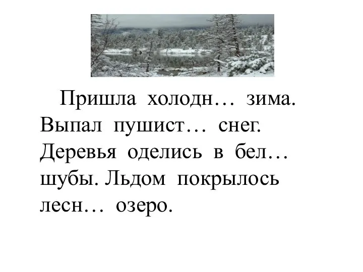 Пришла холодн… зима. Выпал пушист… снег. Деревья оделись в бел… шубы. Льдом покрылось лесн… озеро.