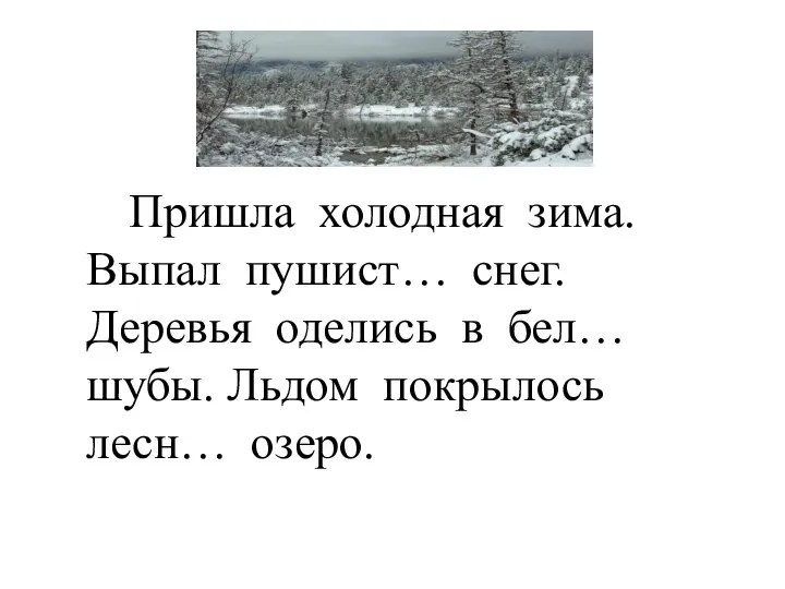 Пришла холодная зима. Выпал пушист… снег. Деревья оделись в бел… шубы. Льдом покрылось лесн… озеро.