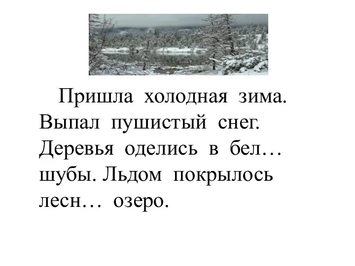 Пришла холодная зима. Выпал пушистый снег. Деревья оделись в бел… шубы. Льдом покрылось лесн… озеро.