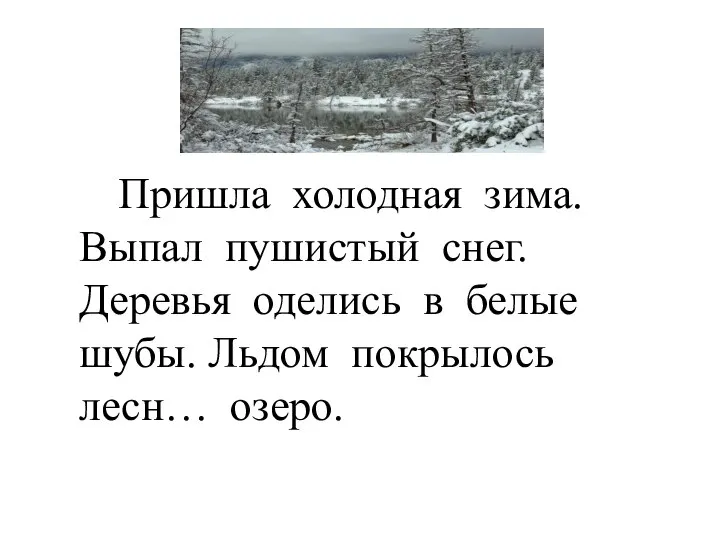 Пришла холодная зима. Выпал пушистый снег. Деревья оделись в белые шубы. Льдом покрылось лесн… озеро.