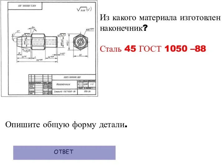 Из какого материала изготовлен наконечник? Сталь 45 ГОСТ 1050 –88 Опишите общую форму детали. ОТВЕТ