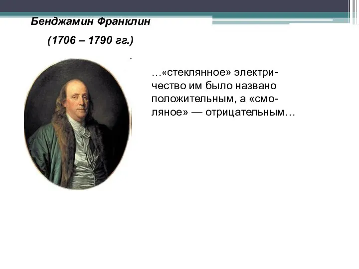 Бенджамин Франклин (1706 – 1790 гг.) …«стеклянное» электри-чество им было названо положительным, а «смо-ляное» — отрицательным…