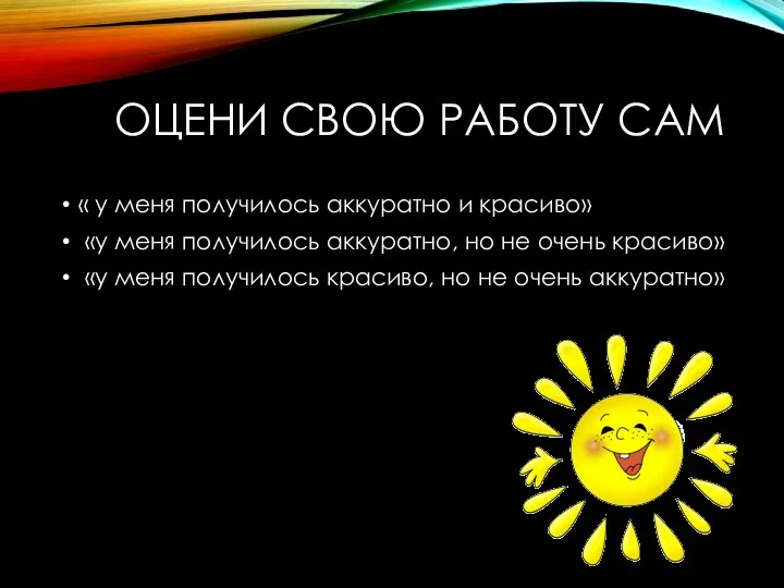 ОЦЕНИ СВОЮ РАБОТУ САМ « у меня получилось аккуратно и красиво» «у