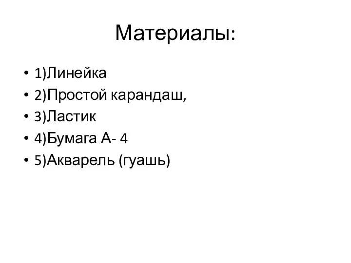 Материалы: 1)Линейка 2)Простой карандаш, 3)Ластик 4)Бумага А- 4 5)Акварель (гуашь)