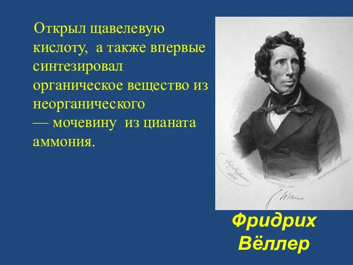 Фридрих Вёллер Открыл щавелевую кислоту, а также впервые синтезировал органическое вещество из