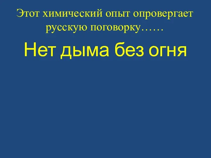 Этот химический опыт опровергает русскую поговорку…… Нет дыма без огня