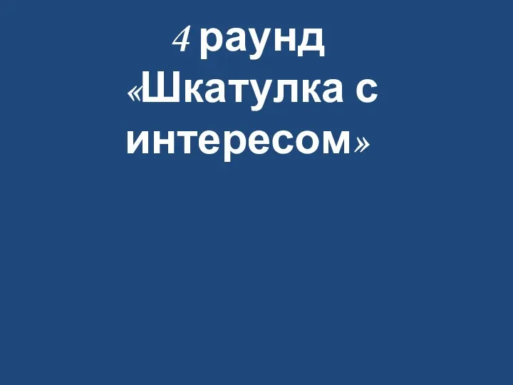 4 раунд «Шкатулка с интересом»