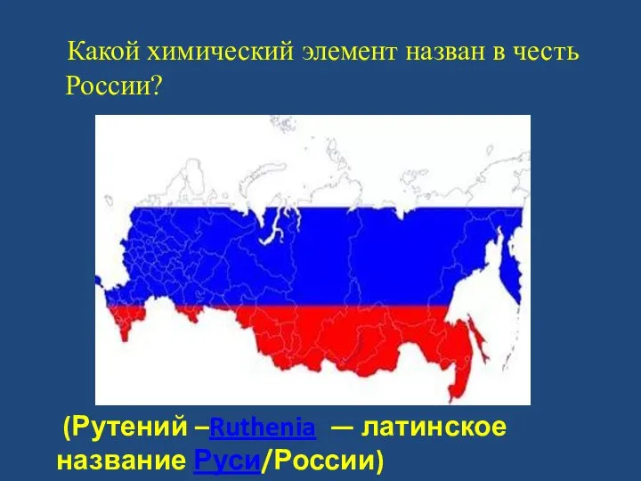 Какой химический элемент назван в честь России? (Рутений –Ruthenia — латинское название Руси/России)