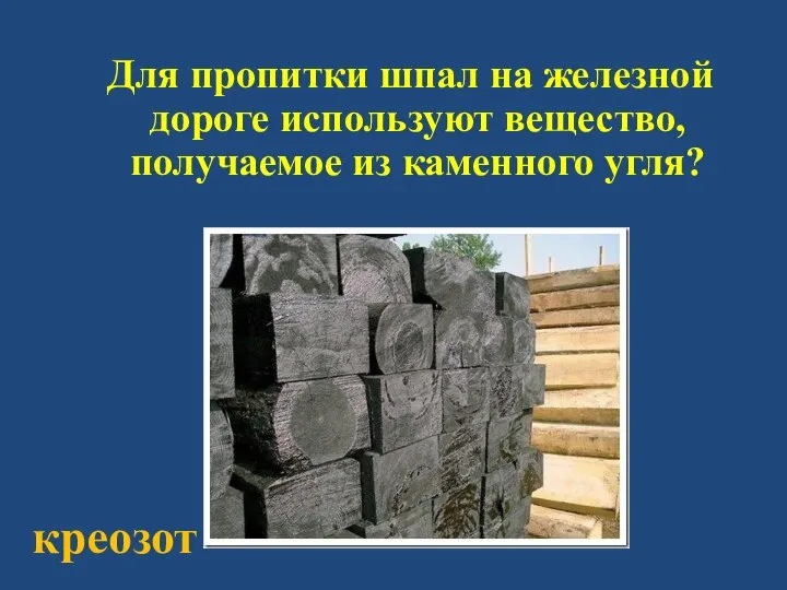 Для пропитки шпал на железной дороге используют вещество, получаемое из каменного угля? креозот