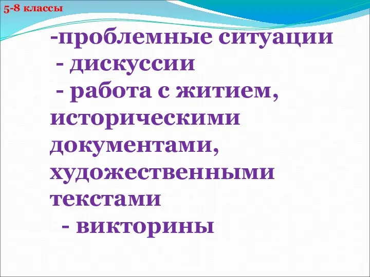 5-8 классы -проблемные ситуации - дискуссии - работа с житием, историческими документами, художественными текстами - викторины