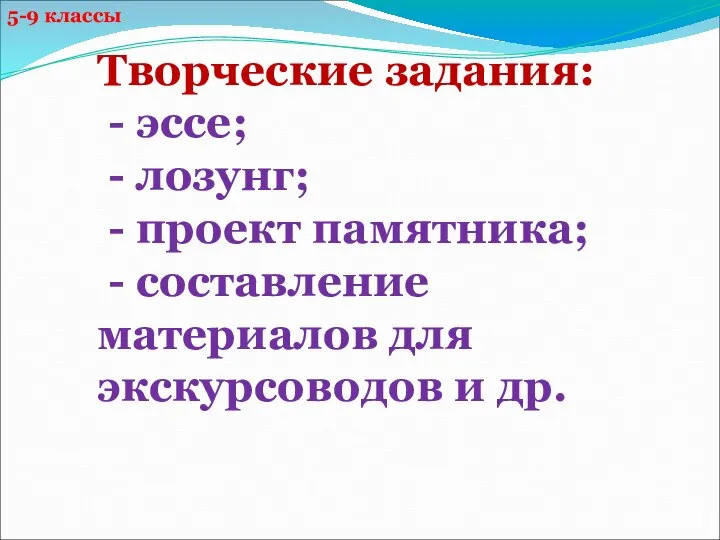 5-9 классы Творческие задания: - эссе; - лозунг; - проект памятника; -