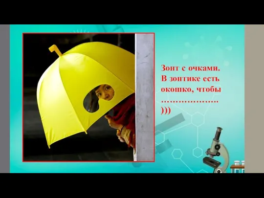 Зонт с очками. В зонтике есть окошко, чтобы ……………….. )))
