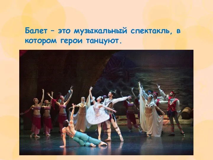 Балет – это музыкальный спектакль, в котором герои танцуют.