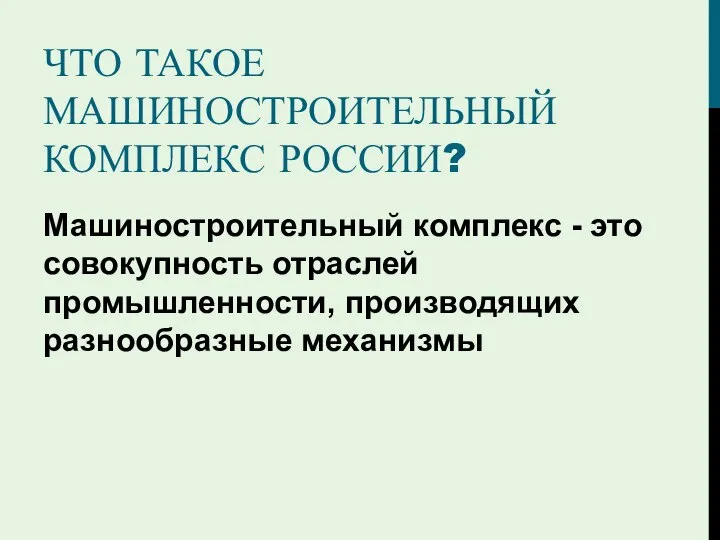 ЧТО ТАКОЕ МАШИНОСТРОИТЕЛЬНЫЙ КОМПЛЕКС РОССИИ? Машиностроительный комплекс - это совокупность отраслей промышленности, производящих разнообразные механизмы