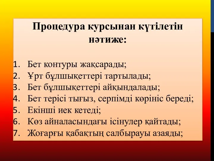 Процедура курсынан күтілетін нәтиже: Бет контуры жақсарады; Ұрт бұлшықеттері тартылады; Бет бұлшықеттері