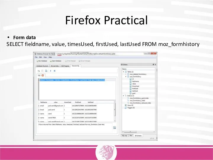 Firefox Practical Form data SELECT fieldname, value, timesUsed, firstUsed, lastUsed FROM moz_formhistory