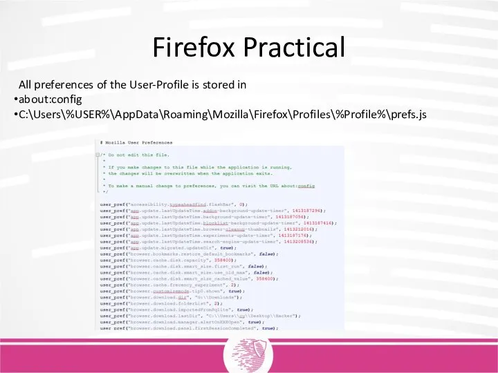 Firefox Practical All preferences of the User-Profile is stored in about:config C:\Users\%USER%\AppData\Roaming\Mozilla\Firefox\Profiles\%Profile%\prefs.js