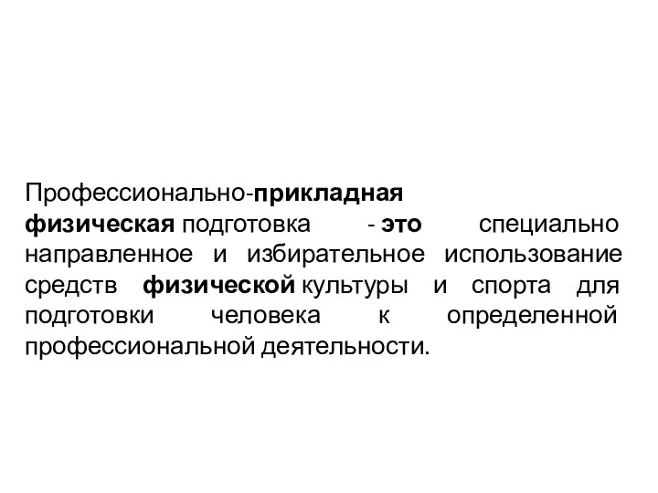 Профессионально-прикладная физическая подготовка - это специально направленное и избирательное использование средств физической