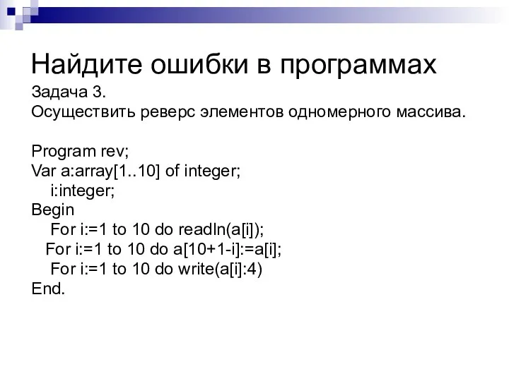 Задача 3. Осуществить реверс элементов одномерного массива. Program rev; Var a:array[1..10] of