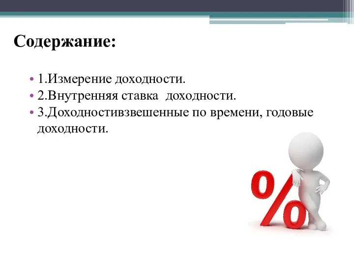 1.Измерение доходности. 2.Внутренняя ставка доходности. 3.Доходностивзвешенные по времени, годовые доходности. Содержание: