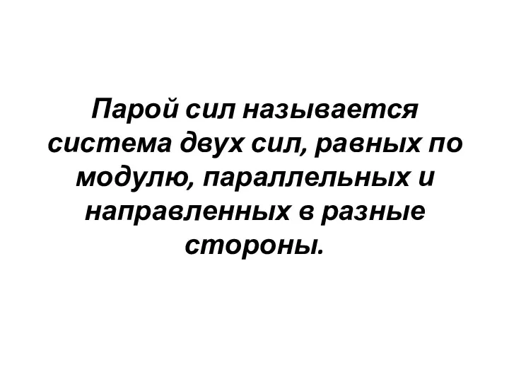 Парой сил называется система двух сил, равных по модулю, параллельных и направ­ленных в разные стороны.