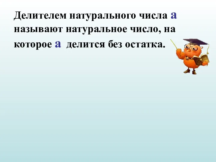 Делителем натурального числа а называют натуральное число, на которое а делится без остатка.